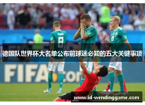 德国队世界杯大名单公布前球迷必知的五大关键事项
