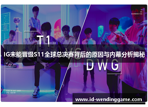 IG未能晋级S11全球总决赛背后的原因与内幕分析揭秘