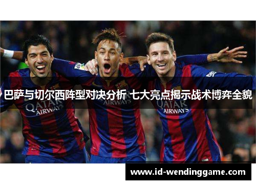 巴萨与切尔西阵型对决分析 七大亮点揭示战术博弈全貌